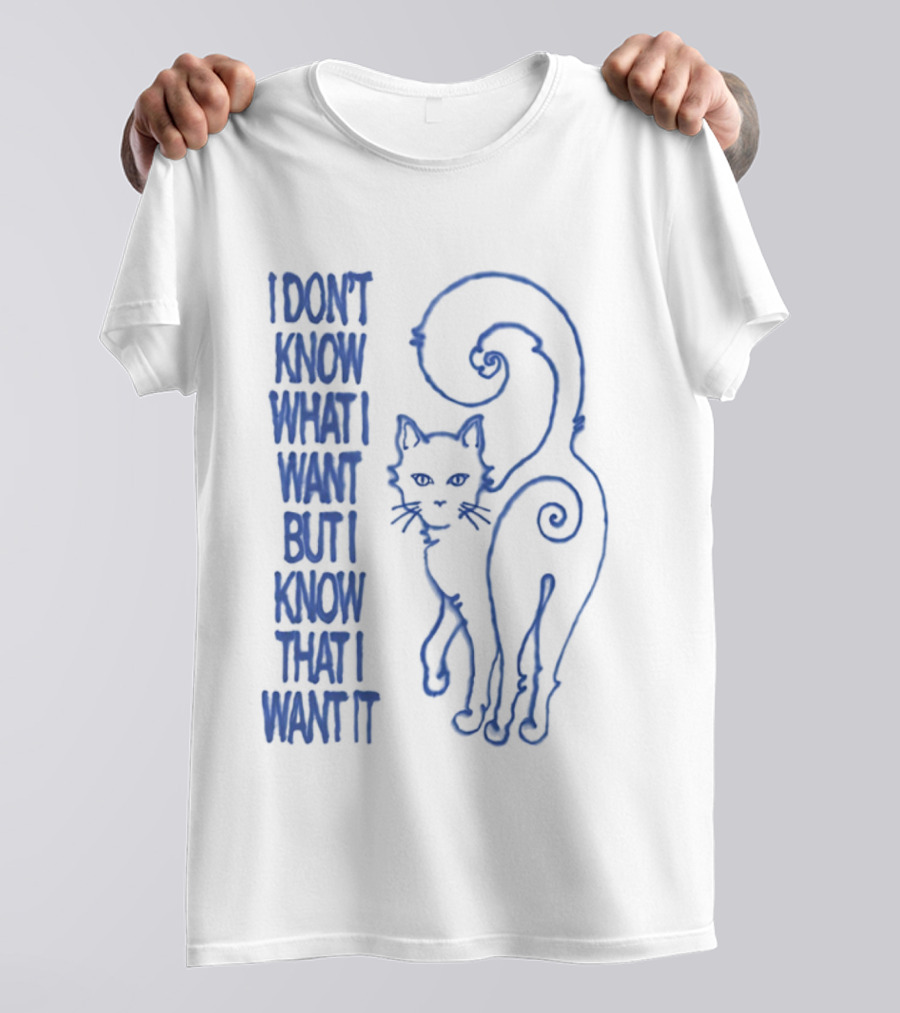 I Don't Know What I Want But I Know That I Want It Cat T-Shirt