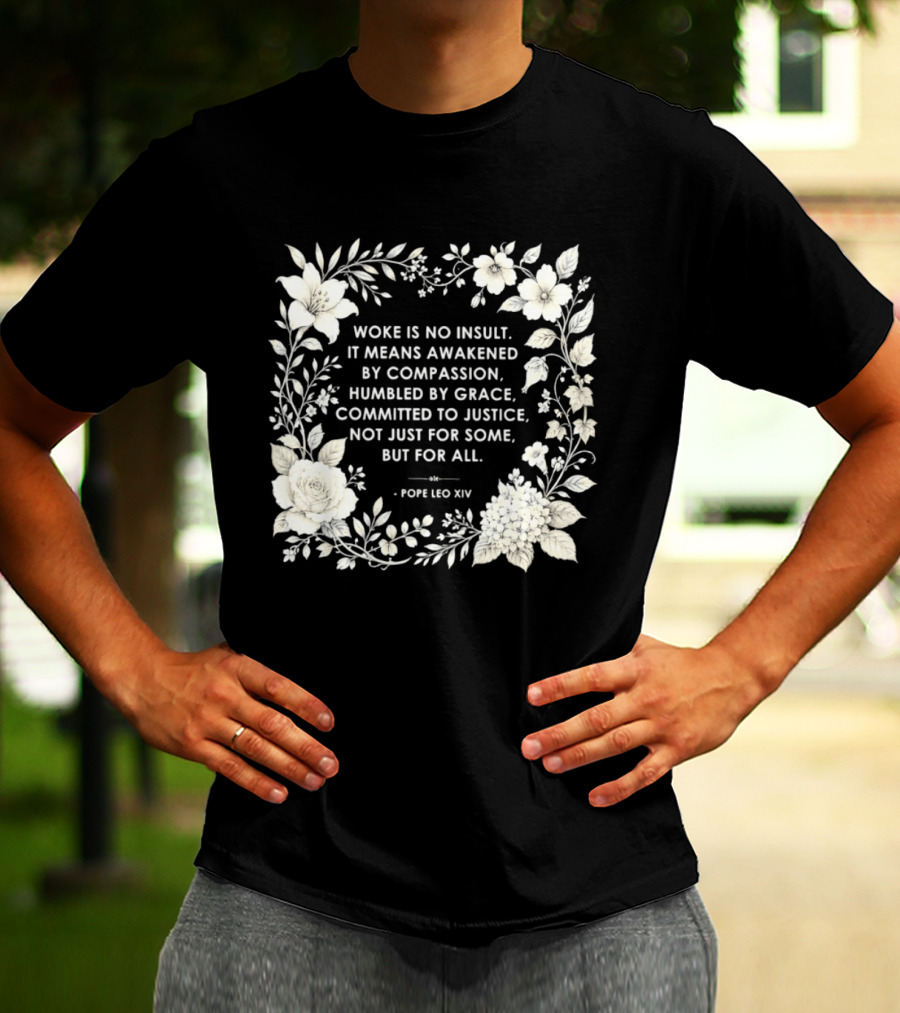 Woke Is No Insult Awakened By Compassion Humbled By Grace Committed To Justice Not Just For Some But For All Pope Leo XIV Floral Frame T-Shirt