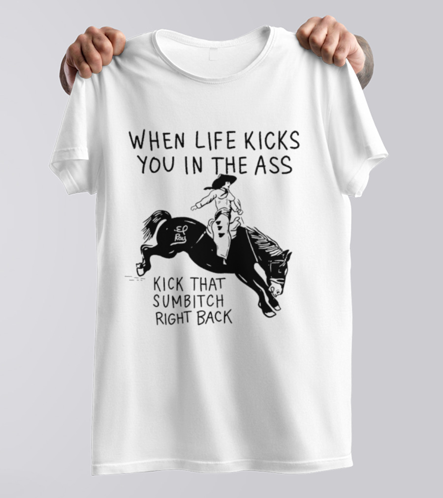 Cowboy When Life Kicks You In The Ass Kick That Sumbitch Right Back T-Shirt