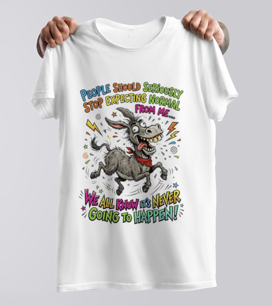 People Should Seriously Stop Expecting Normal From Me We All Know It's Never Going To Happen T-Shirt