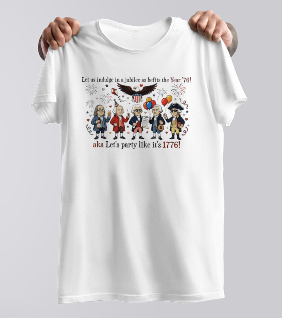 Founding Fathers 250th Anniversary Let Us Indulge In A Jubilee As Befits The Year '76 Let's Party Like It's 1776 4th Of July Patriotic T-Shirt