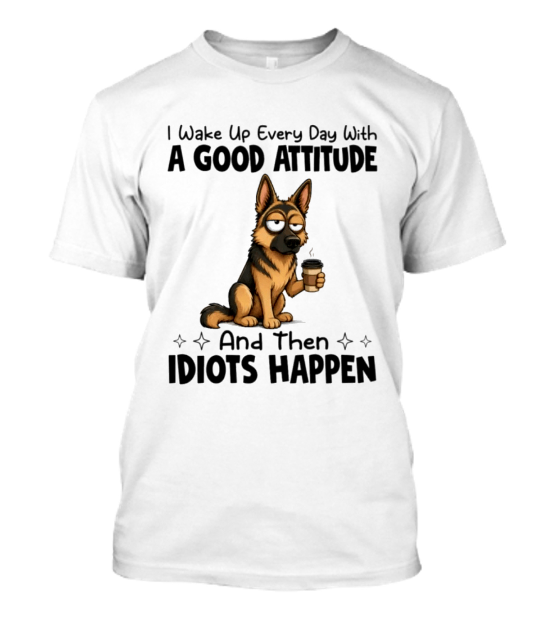 I Wake Up Every Day With A Good Attitude And Then Idiots Happen German Shepherd Coffee T-Shirt