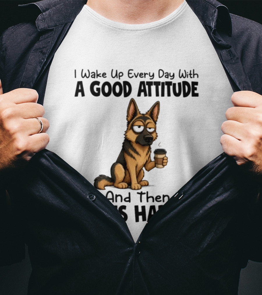 I Wake Up Every Day With A Good Attitude And Then Idiots Happen German Shepherd Coffee T-Shirt