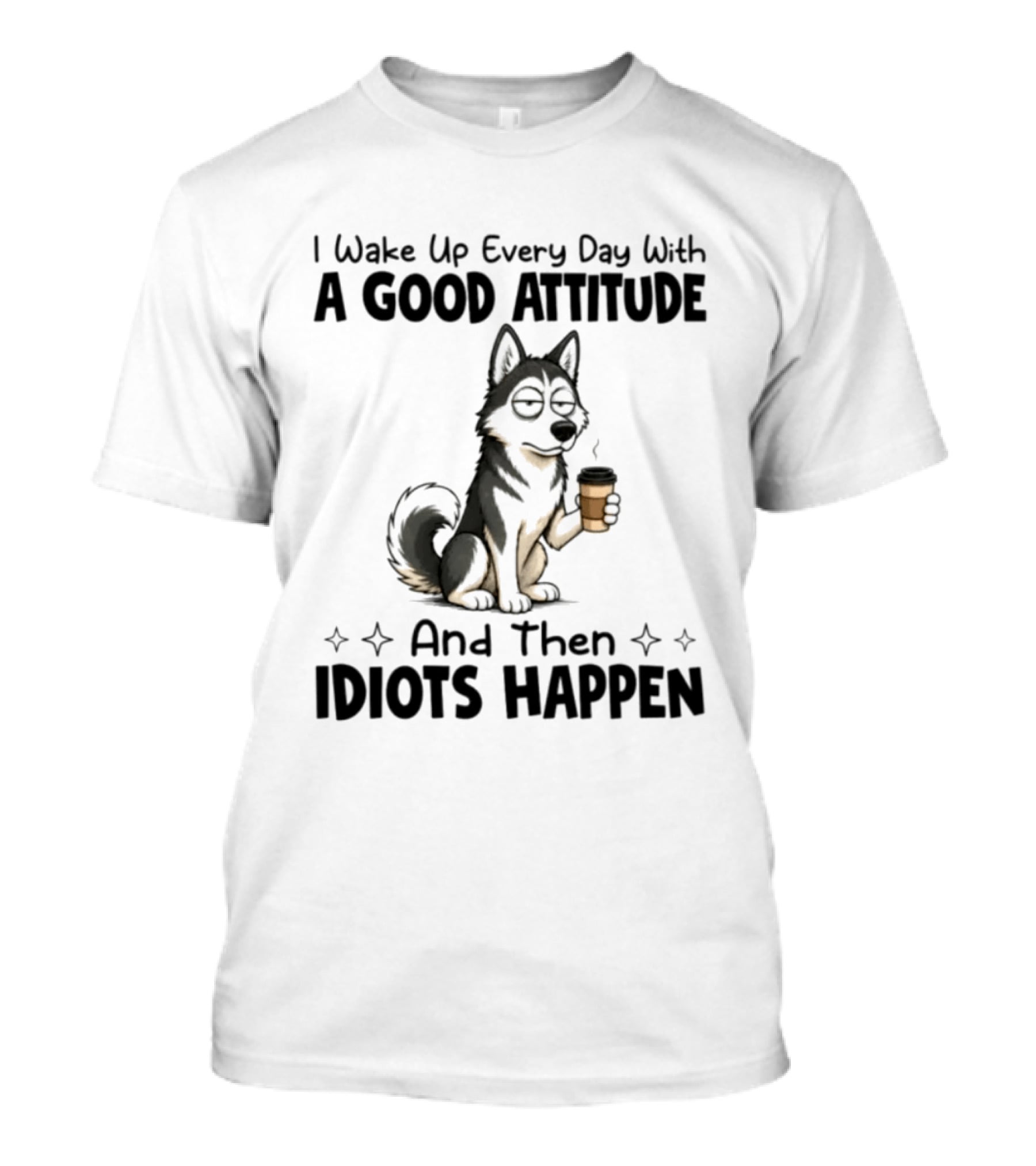 I Wake Up Every Day With A Good Attitude And Then Idiots Happen Grumpy Husky Coffee T-Shirt