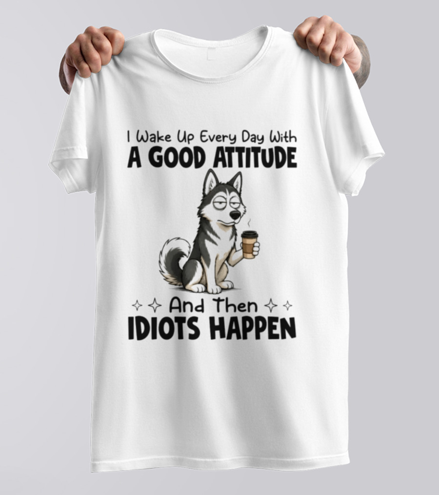 I Wake Up Every Day With A Good Attitude And Then Idiots Happen Grumpy Husky Coffee T-Shirt