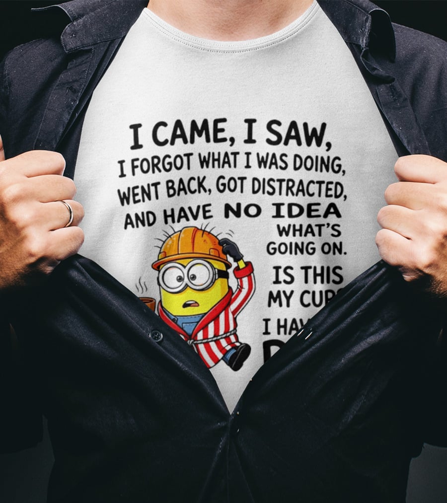 I Came I Saw I Forgot What I Was Doing Minion No Idea What's Going On Is This My Cup I Have To Pee T-Shirt