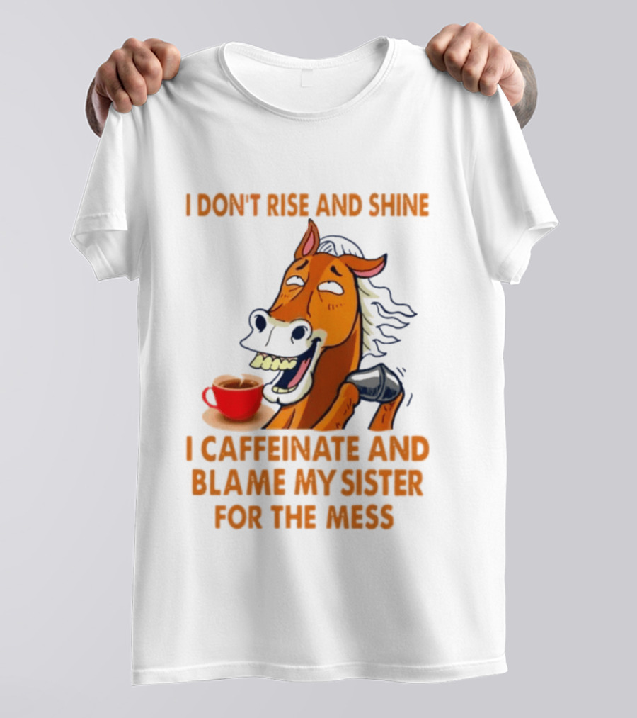 I Don't Rise And Shine I Caffeinate And Blame My Sister For The Mess Horse Coffee Cup T-Shirt