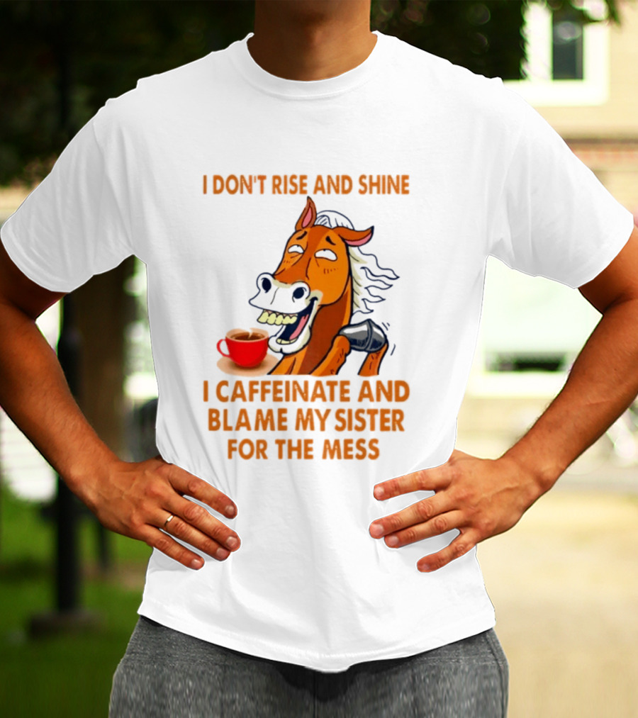 I Don't Rise And Shine I Caffeinate And Blame My Sister For The Mess Horse Coffee Cup T-Shirt