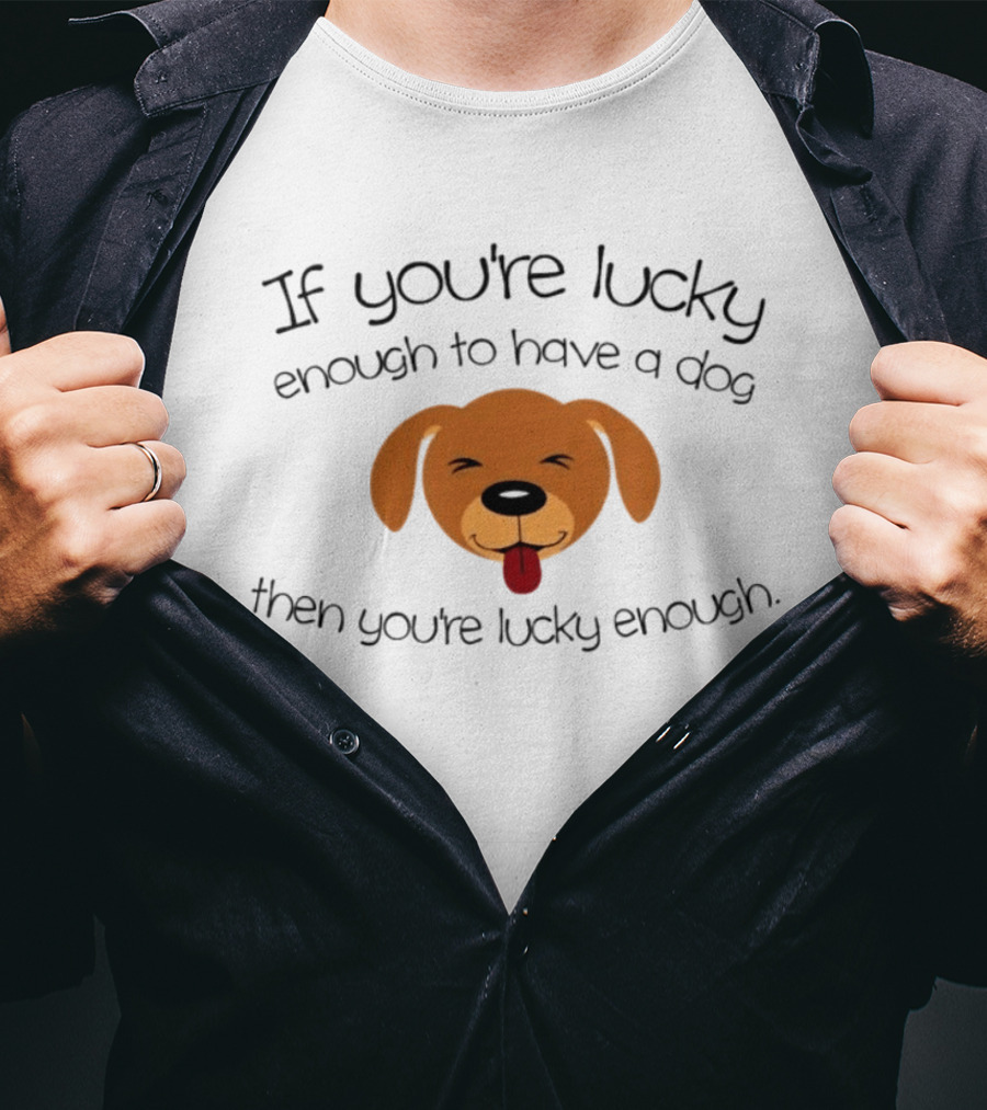 If You're Lucky Enough To Have A Dog Face Then You're Lucky Enough T-Shirt