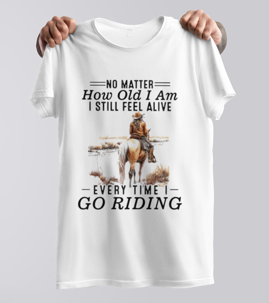 No Matter How Old I Am I Still Feel Alive Every Time I Go Riding Cowgirl Horse T-Shirt