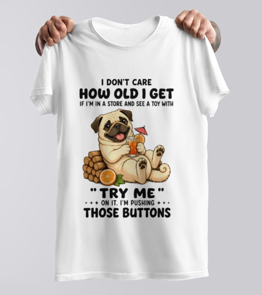 I Don't Care How Old I Get Pug Dog "Try Me" Buttons Playful Humor T-Shirt