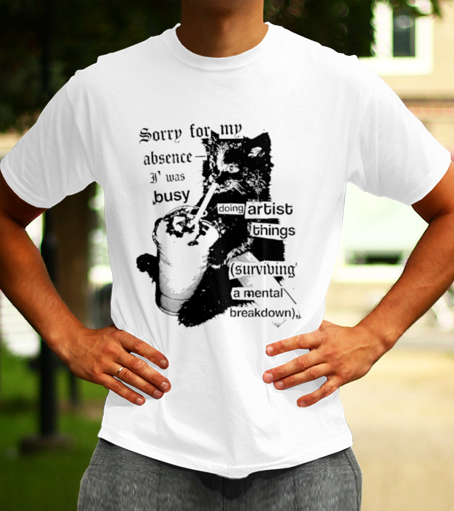 Sorry For My Absence I Was Busy Doing Artist Things Surviving A Mental Breakdown Cat T-Shirt