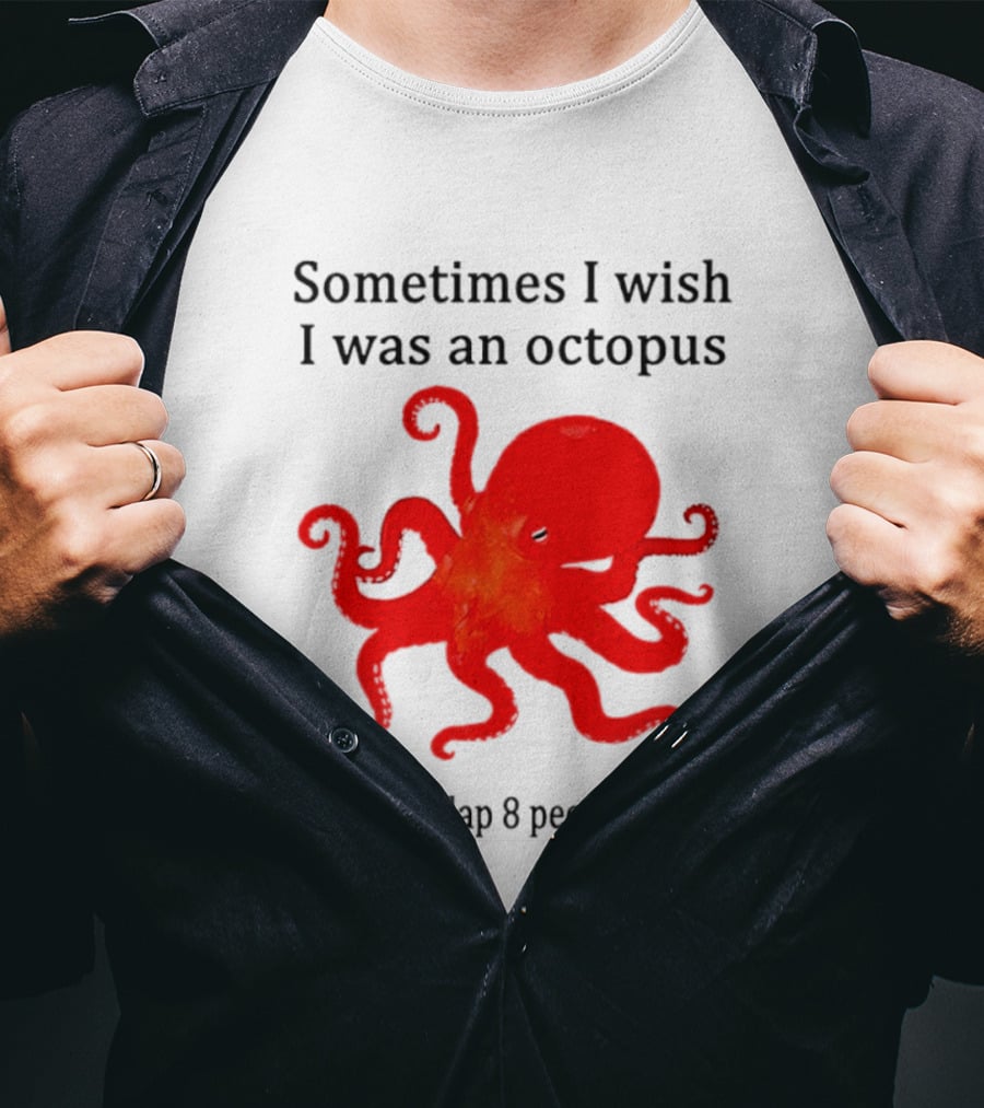 Sometimes I Wish I Was An Octopus So I Could Slap 8 People At Once T-Shirt