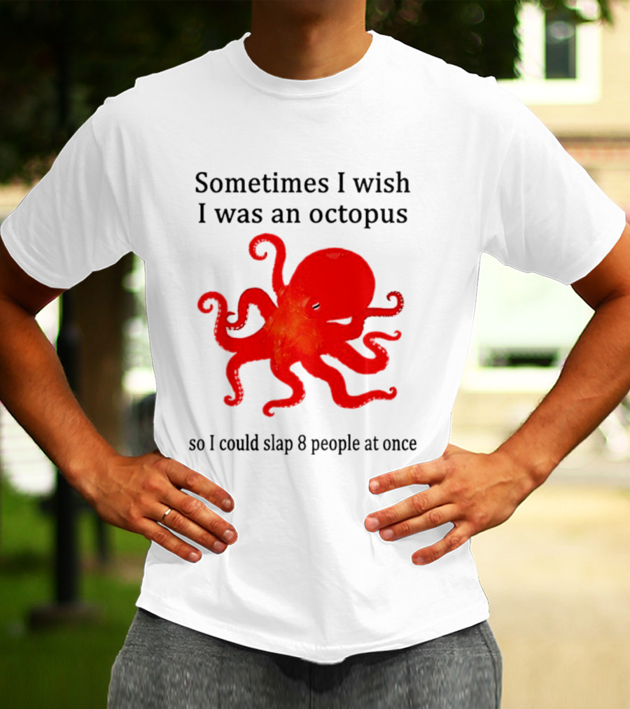 Sometimes I Wish I Was An Octopus So I Could Slap 8 People At Once T-Shirt