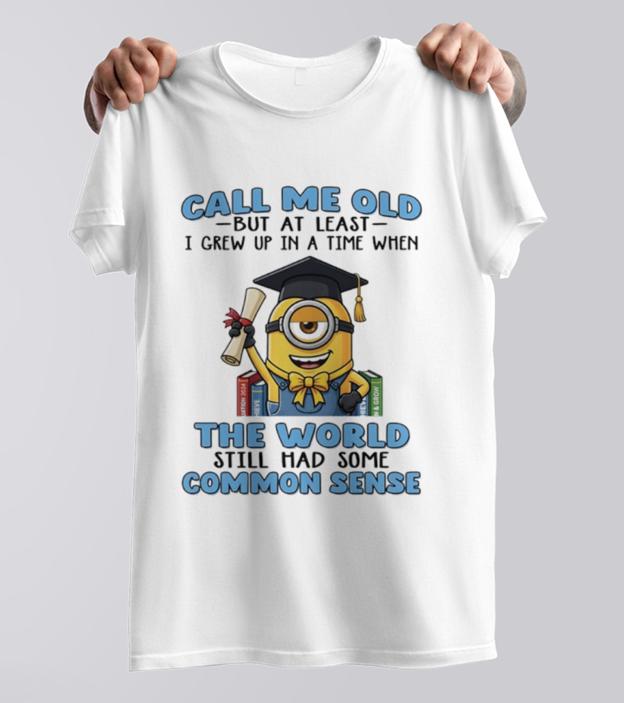 Minions Graduation Call Me Old But I Grew Up When World Had Common Sense T-Shirt