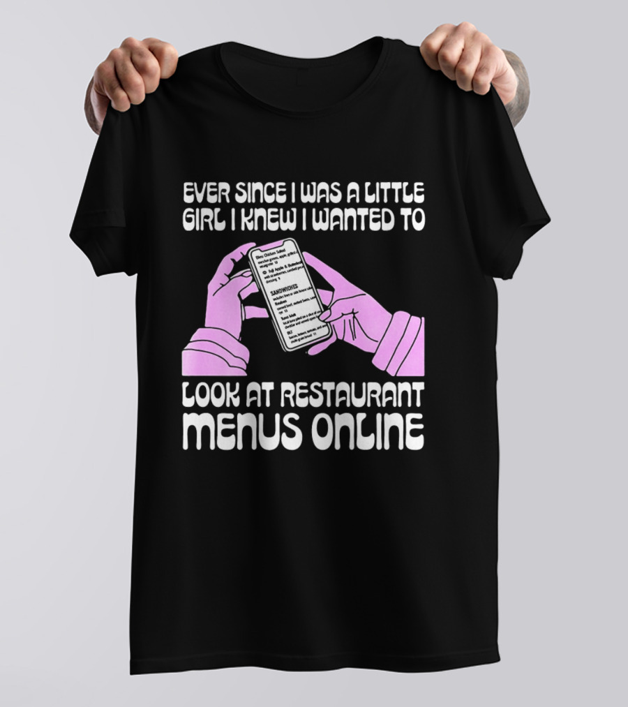 Ever Since I Was A Little Girl I Knew I Wanted To Look At Restaurant Menus Online T-Shirt