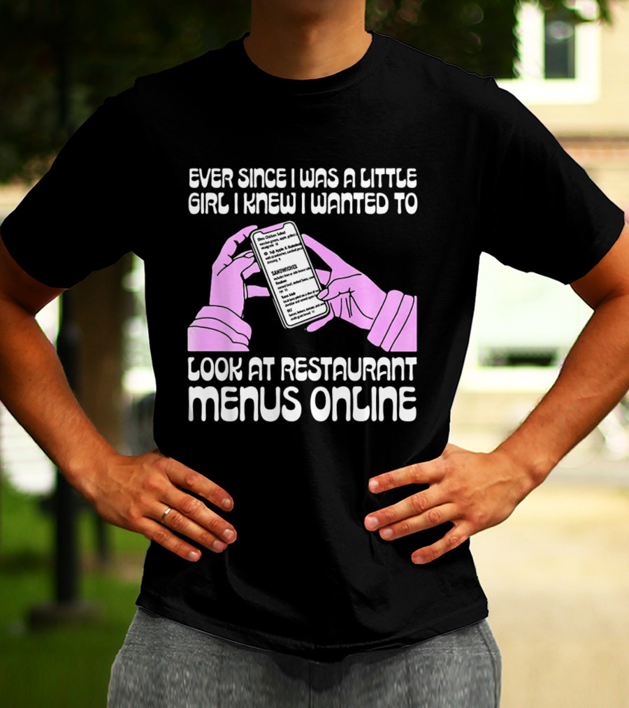 Ever Since I Was A Little Girl I Knew I Wanted To Look At Restaurant Menus Online T-Shirt