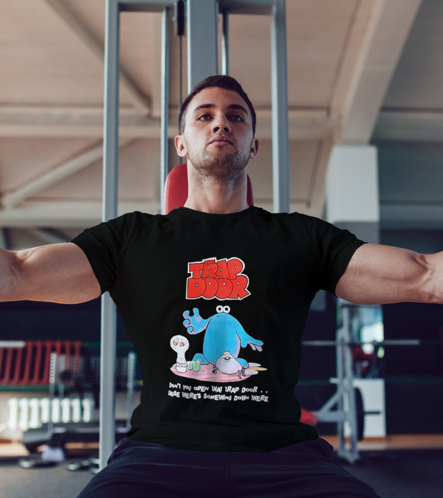 The Trap Door Don't You Open That Trap Door Cause There's Something Down There TV Characters T-Shirt