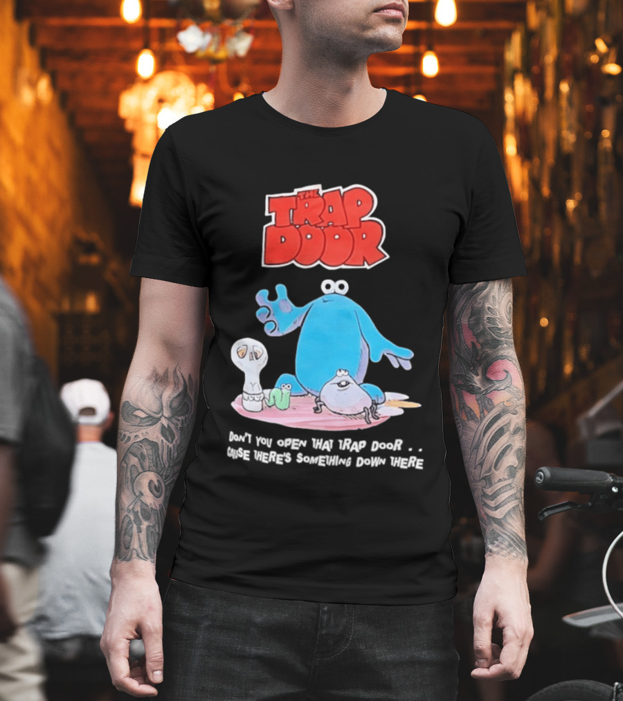 The Trap Door Don't You Open That Trap Door Cause There's Something Down There TV Characters T-Shirt