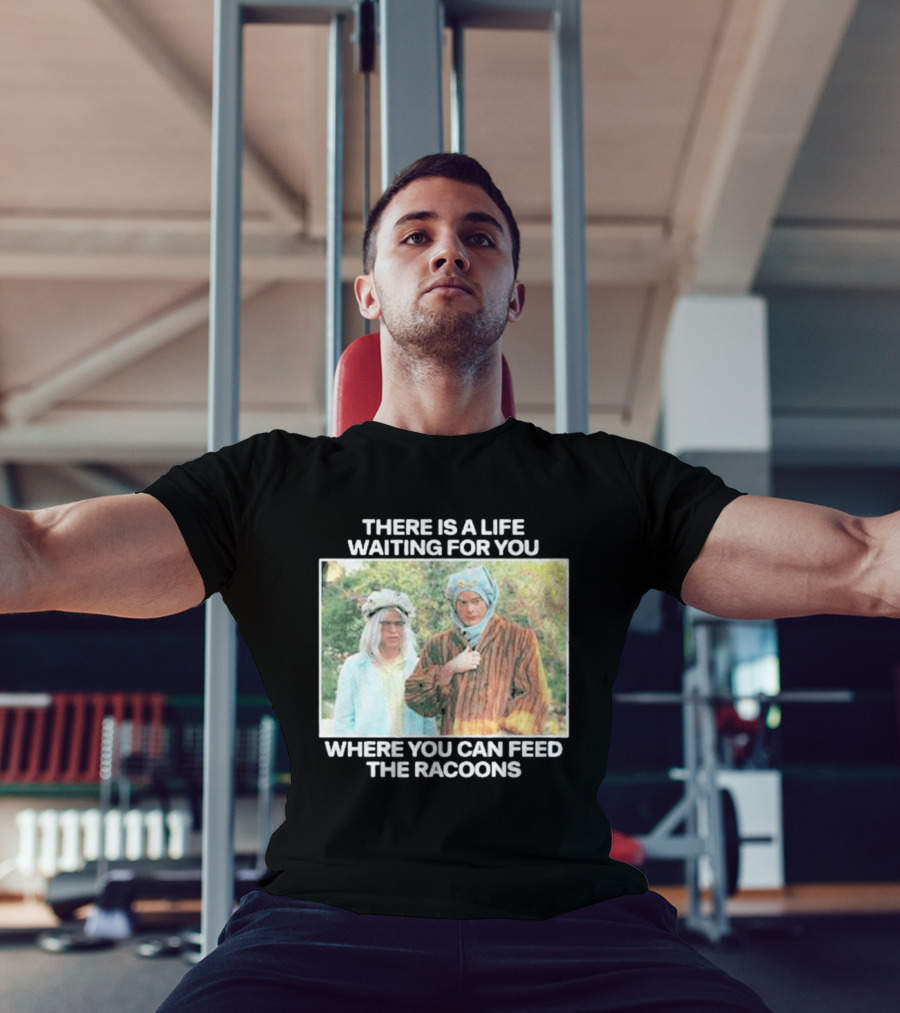 There Is A Life Waiting For You Where You Can Feed The Racoons Comedy Pair Costume Scene T-Shirt