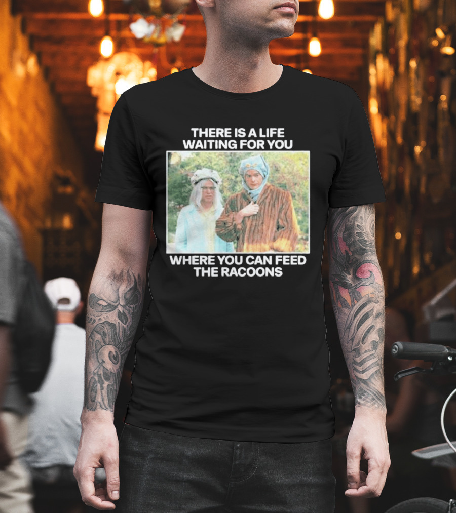 There Is A Life Waiting For You Where You Can Feed The Racoons Comedy Pair Costume Scene T-Shirt