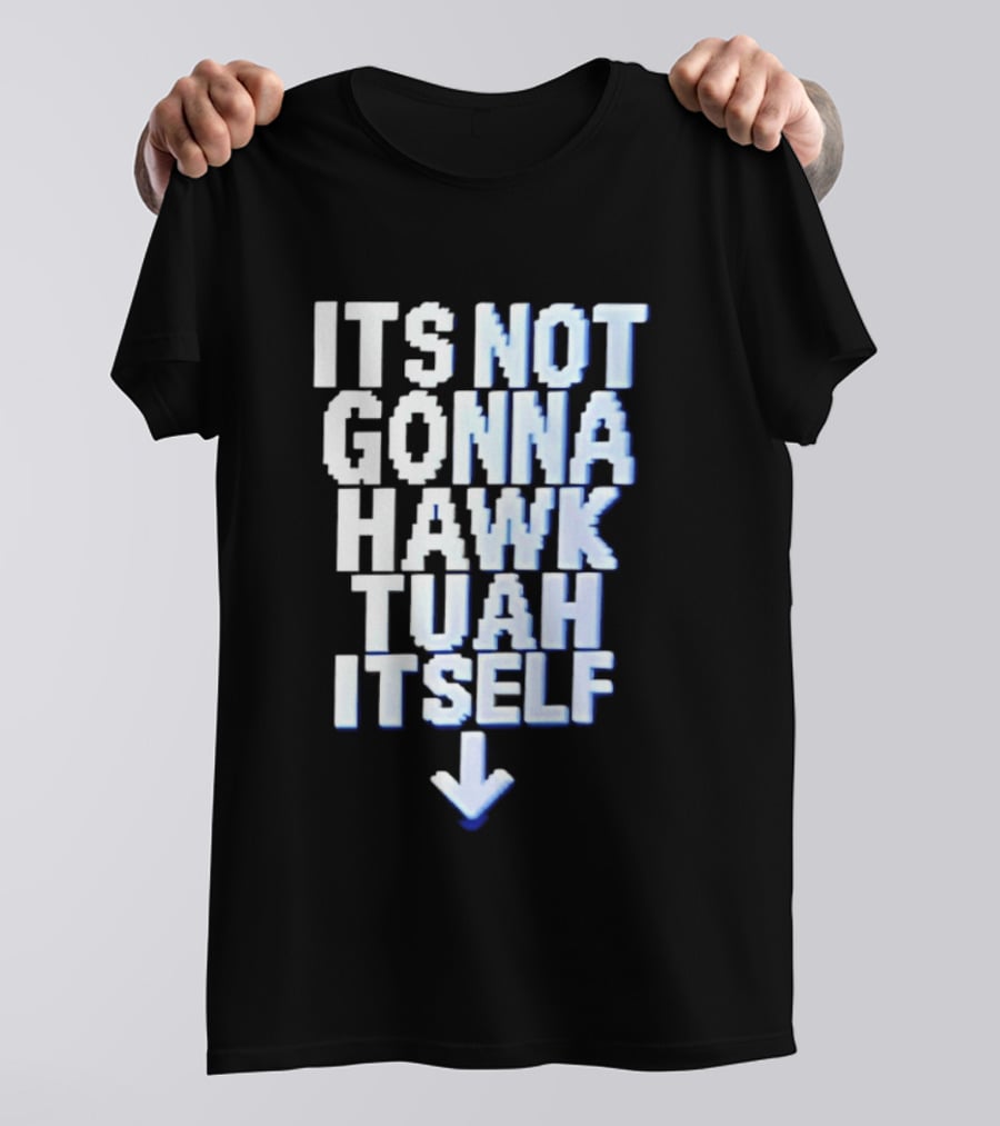 Its Not Gonna Hawk Tuah Itself T-Shirt