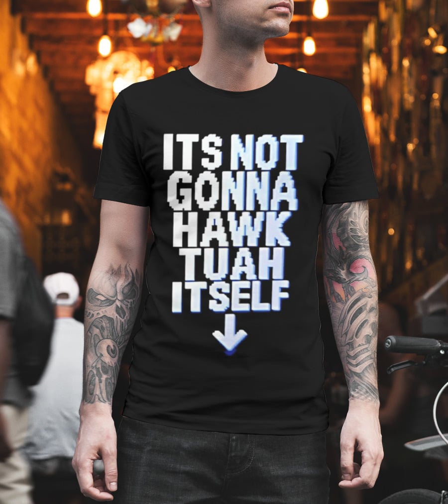 Its Not Gonna Hawk Tuah Itself T-Shirt