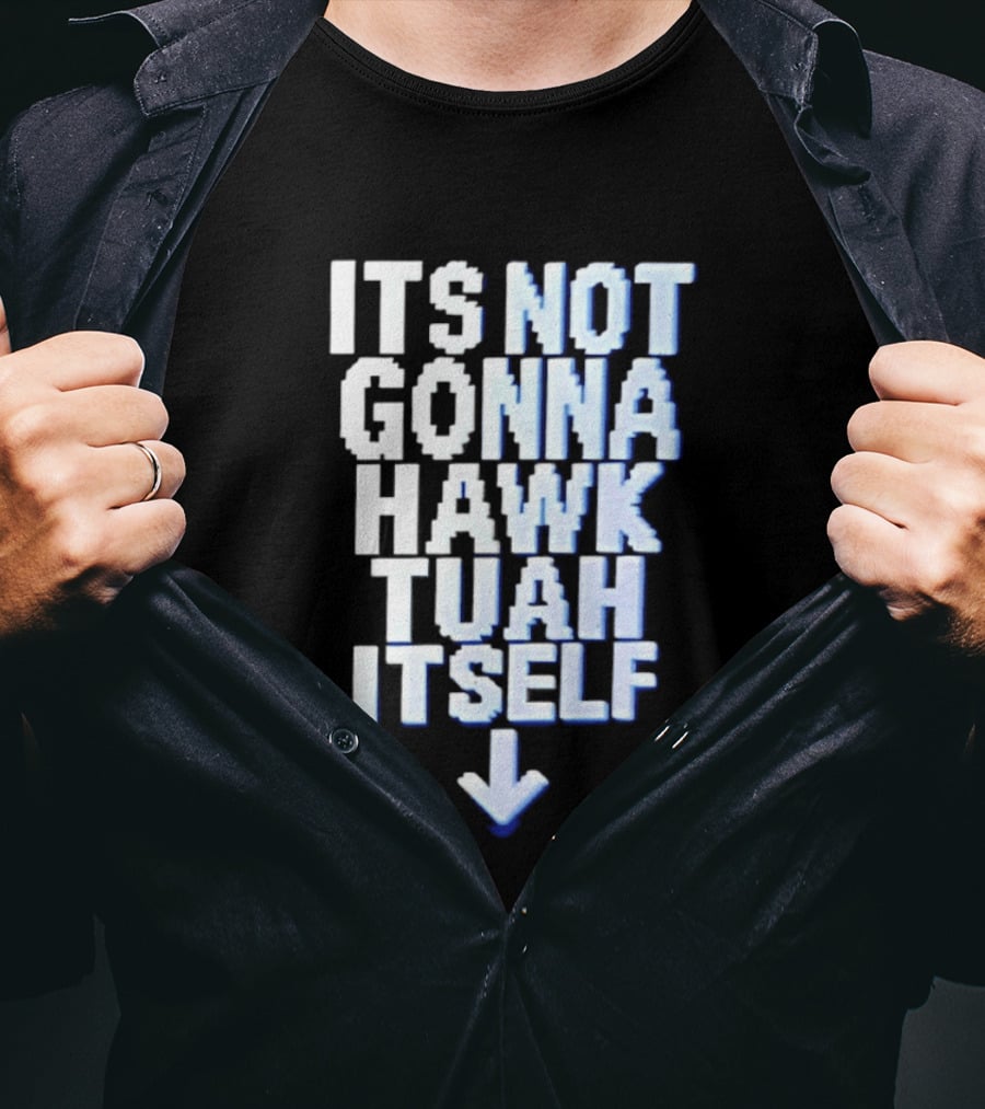 Its Not Gonna Hawk Tuah Itself T-Shirt