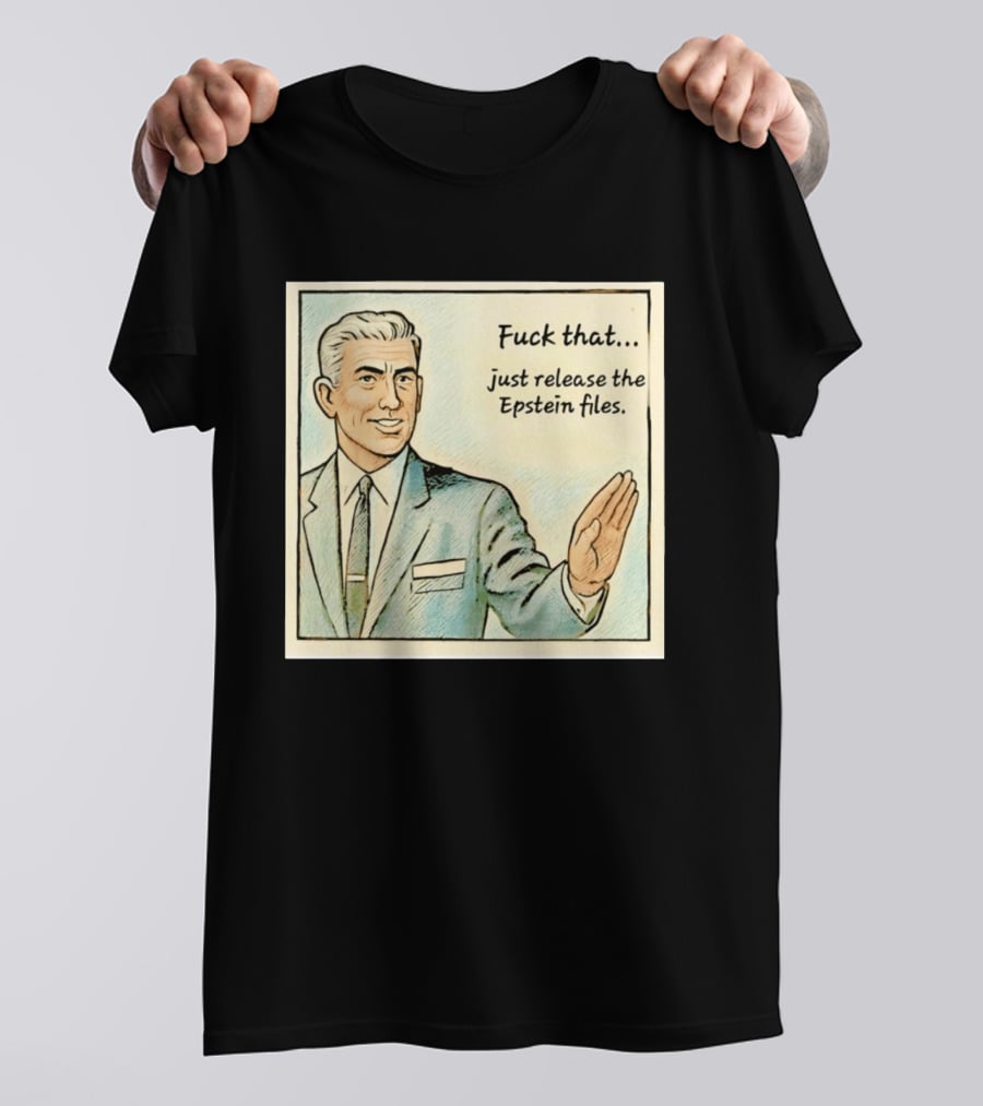 Fuck That Just Release The Epstein Files T-Shirt