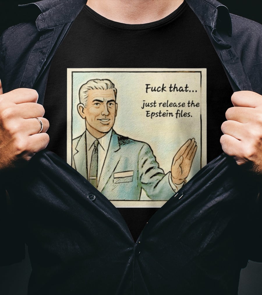 Fuck That Just Release The Epstein Files T-Shirt