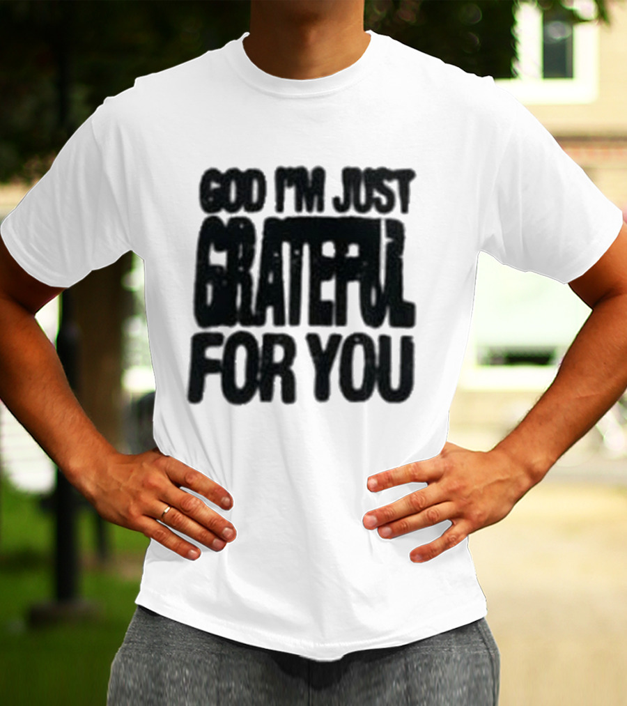 God I'm Just Grateful For You T-Shirt