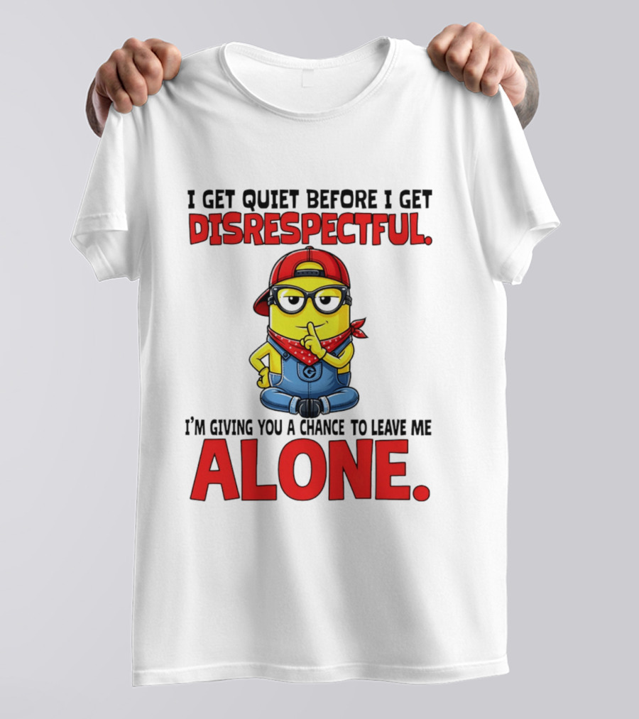 I Get Quiet Before I Get Disrespectful Minion I'm Giving You A Chance To Leave Me Alone T-Shirt