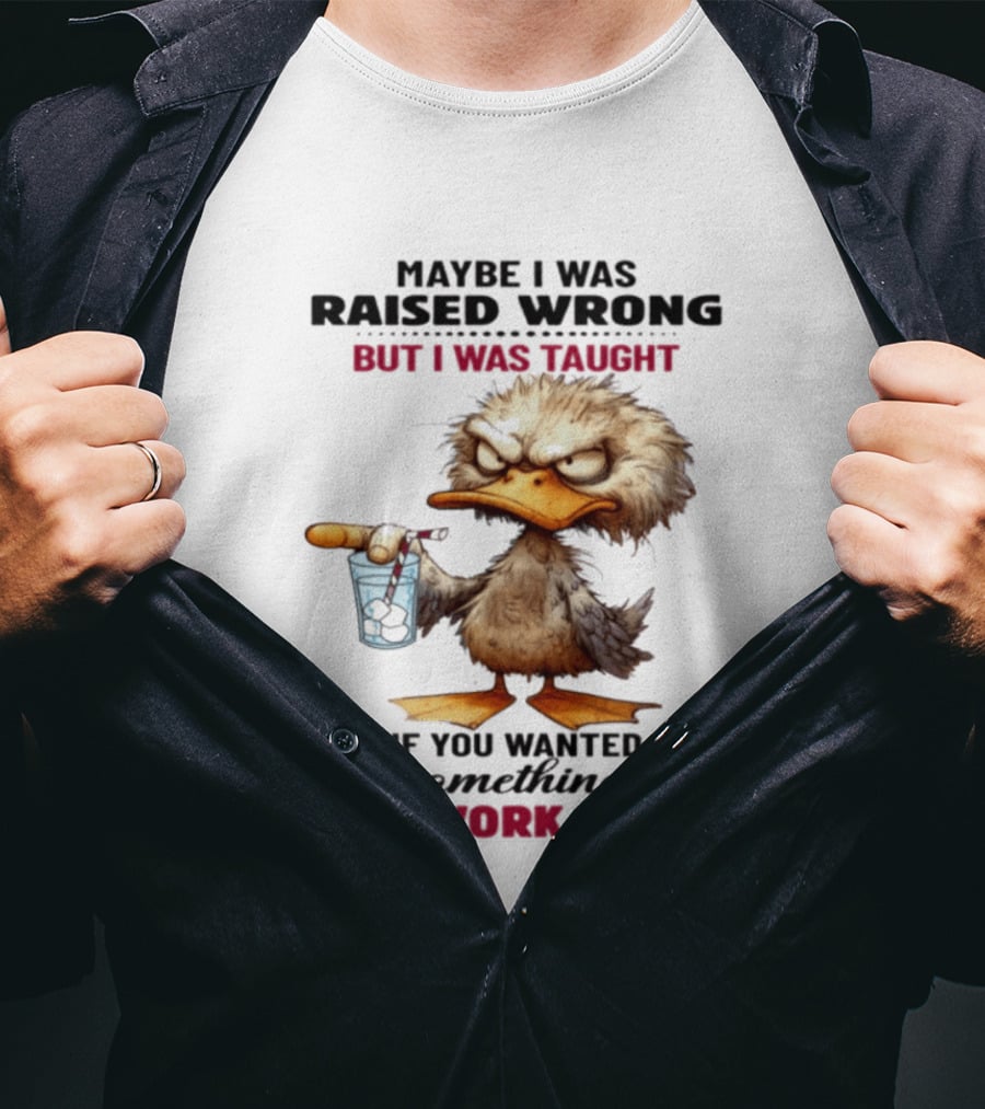 Maybe I Was Raised Wrong Taught Work For It Angry Duck T-Shirt