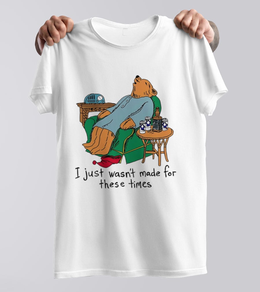 Bear Relaxing With Radio And Drinks I Just Wasn't Made For These Times T-Shirt