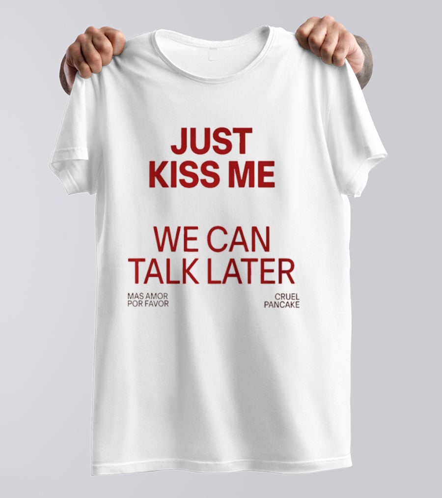 Just Kiss Me We Can Talk Later Mas Amor Por Favor Cruel Pancake T-Shirt