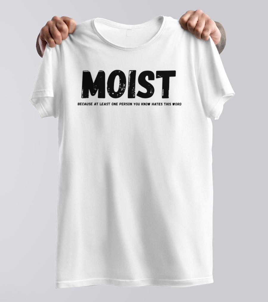 MOIST Because At Least One Person You Know Hates This Word T-Shirt