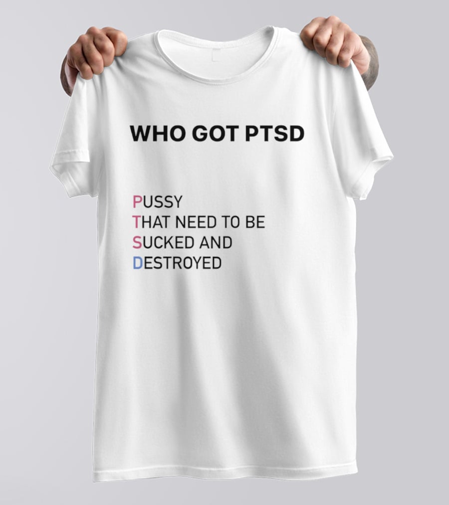 Who Got PTSD Pussy That Need To Be Sucked And Destroyed T-Shirt