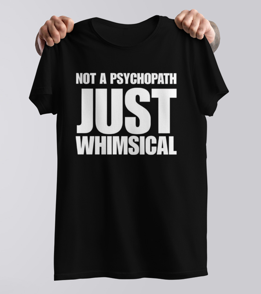 Not A Psychopath Just Whimsical Fun T-Shirt