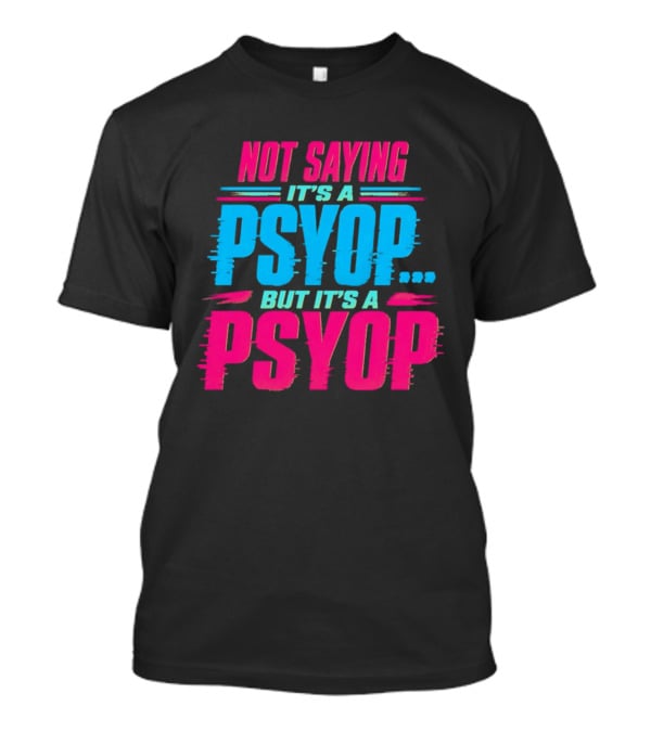 Not Saying It's A Psyop But It's A Psyop T-Shirt