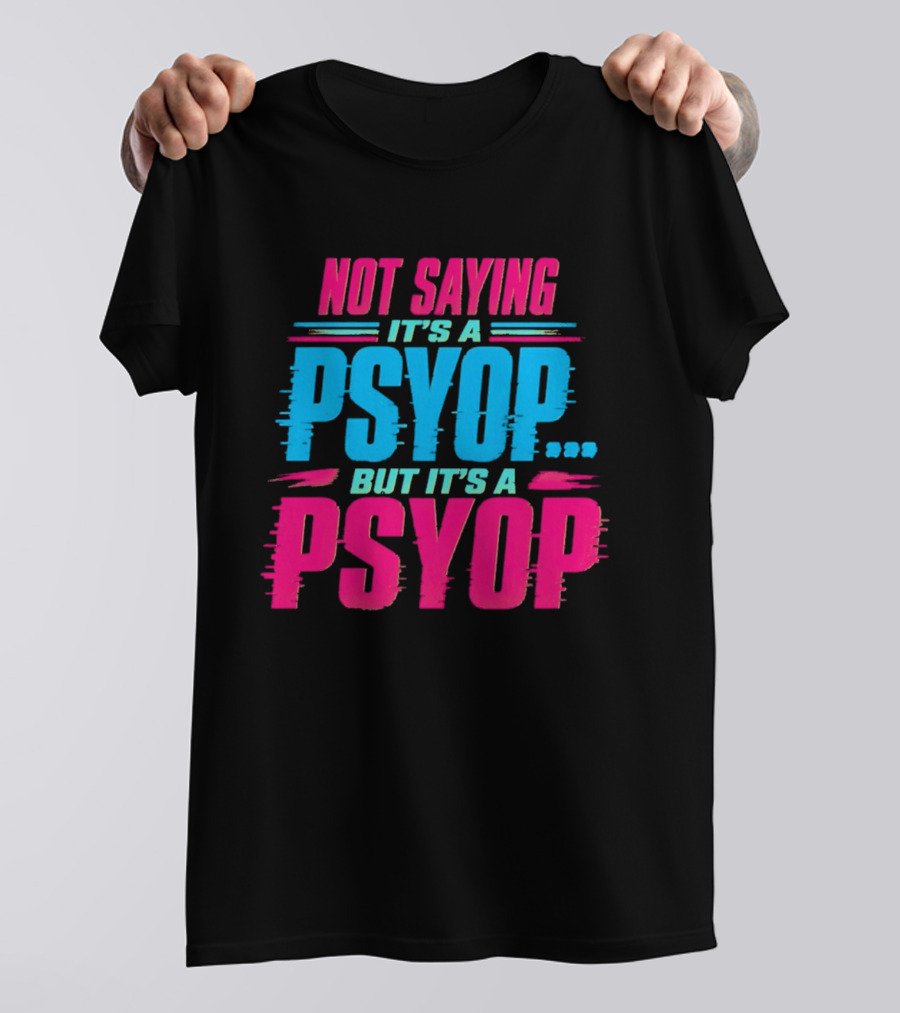 Not Saying It's A Psyop But It's A Psyop T-Shirt