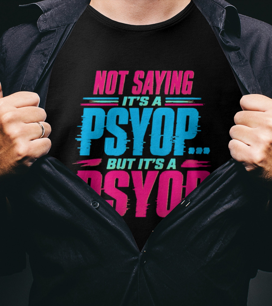 Not Saying It's A Psyop But It's A Psyop T-Shirt