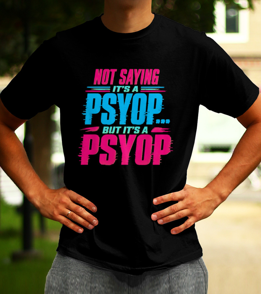 Not Saying It's A Psyop But It's A Psyop T-Shirt