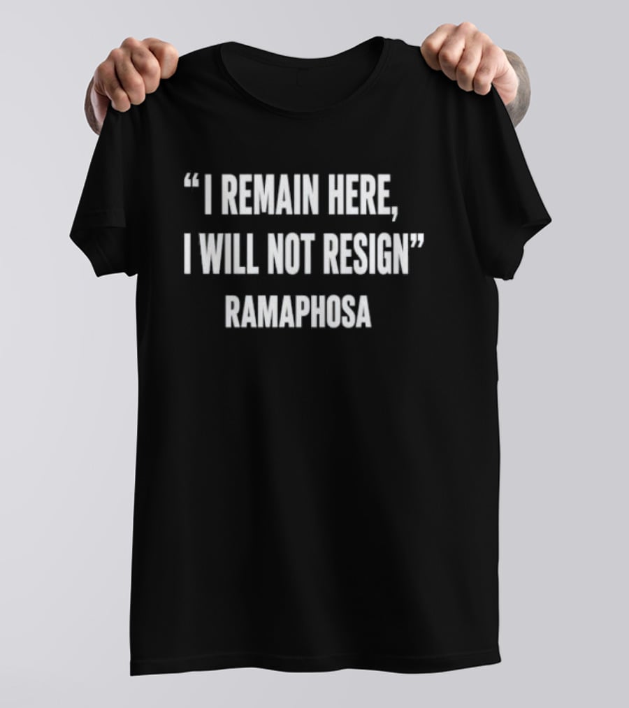 I Remain Here I Will Not Resign Ramaphosa T-Shirt