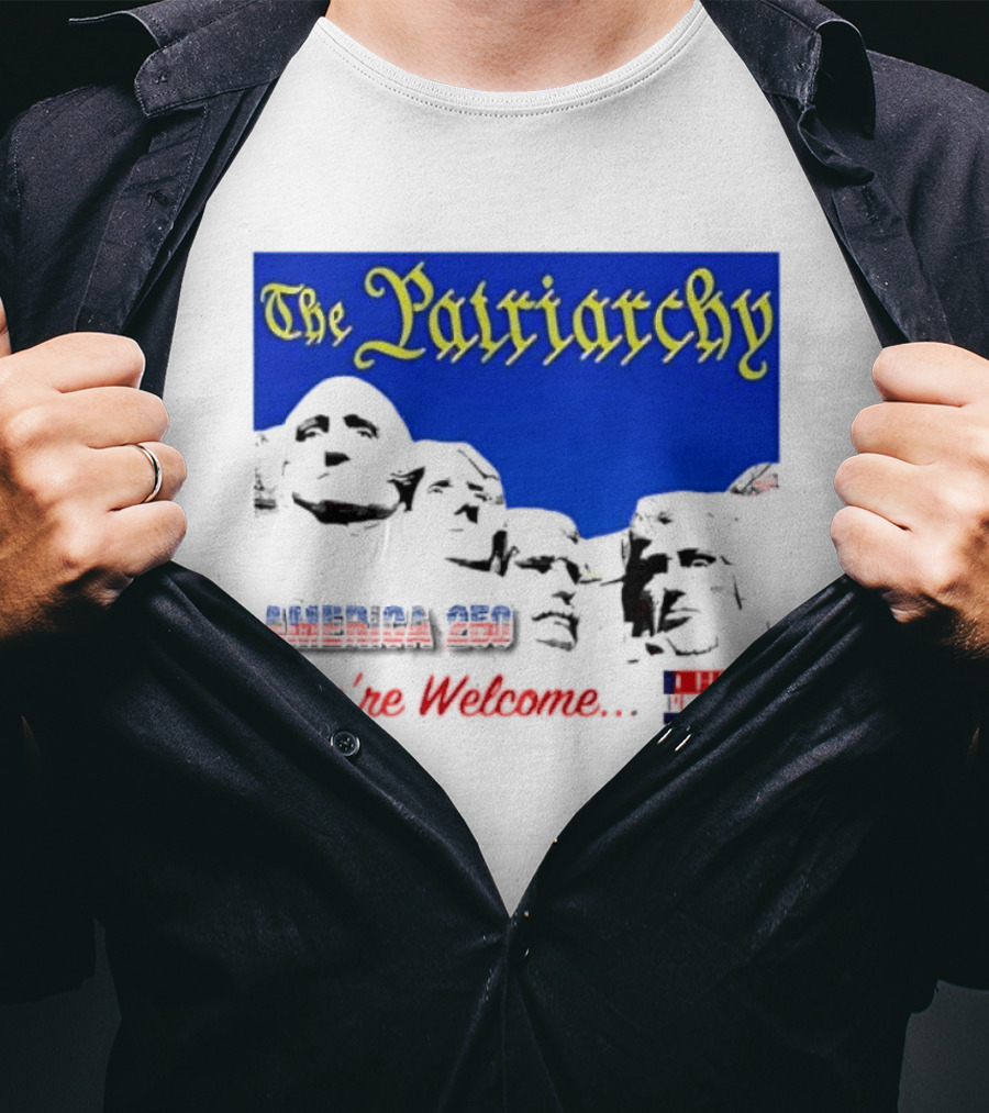 The Patriarchy America 250 You're Welcome Mount Rushmore T-Shirt