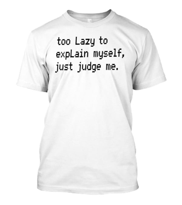 Too Lazy To Explain Myself Just Judge Me T-Shirt