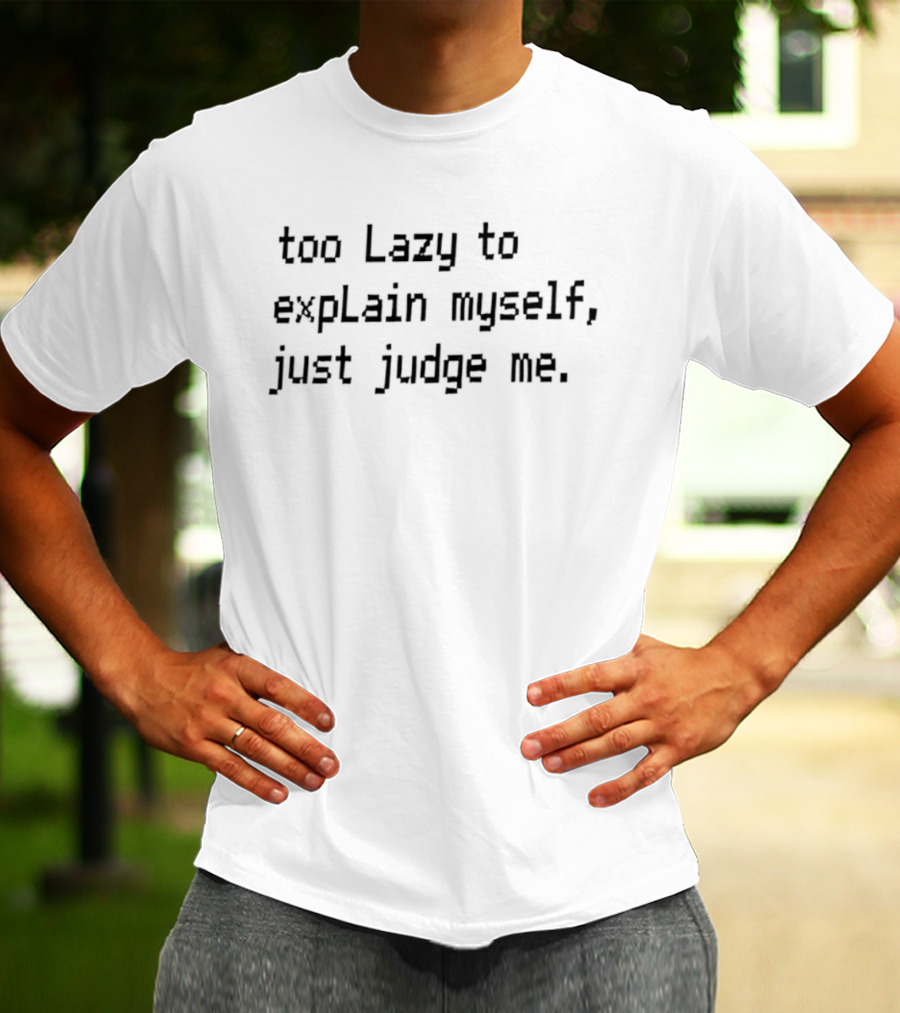 Too Lazy To Explain Myself Just Judge Me T-Shirt