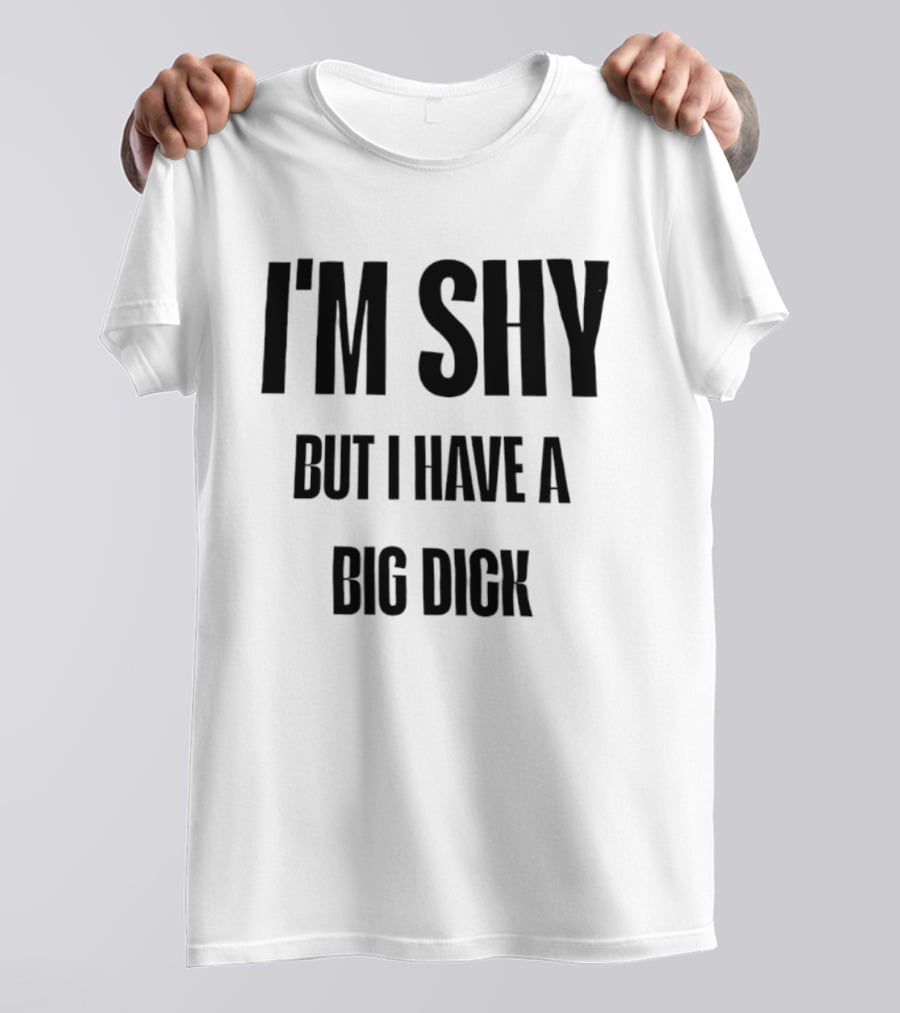 I'm Shy But I Have A Big Dick T-Shirt