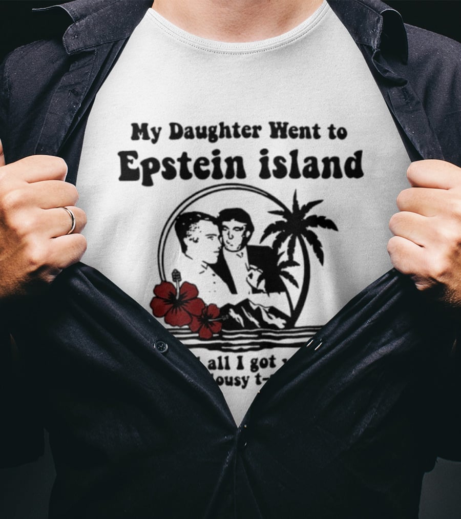 My Daughter Went To Epstein Island And All I Got Was This Lousy T T-Shirt