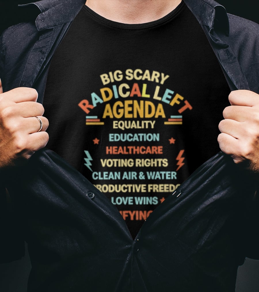 Big Scary Radical Left Agenda Equality Education Healthcare Voting Rights Clean Air Reproductive Freedom Love Wins Terrifying Huh T-Shirt