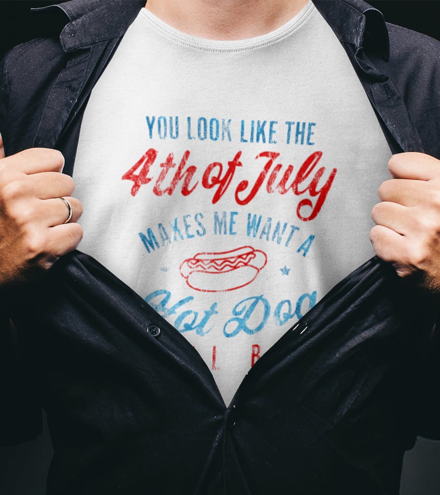 You Look Like The 4th Of July Makes Me Want A Hot Dog Real Bad T-Shirt